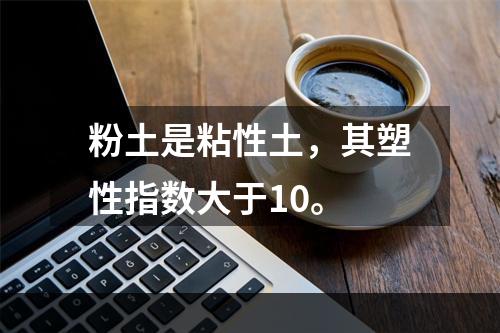 粉土是粘性土，其塑性指数大于10。