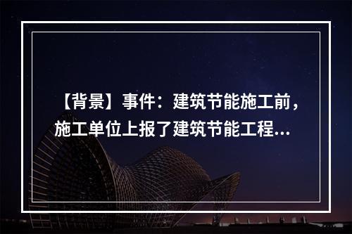 【背景】事件：建筑节能施工前，施工单位上报了建筑节能工程施工