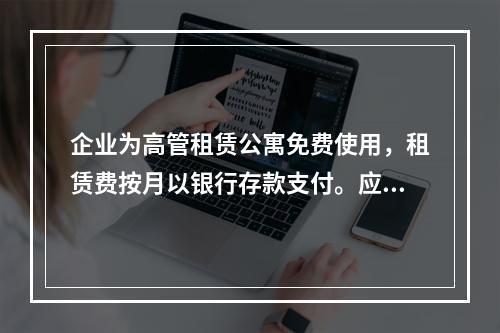 企业为高管租赁公寓免费使用，租赁费按月以银行存款支付。应编制