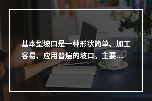 基本型坡口是一种形状简单、加工容易、应用普遍的坡口。主要有（