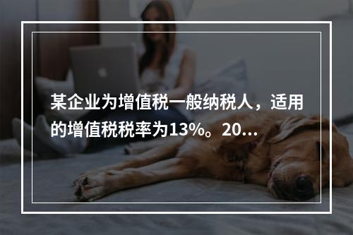 某企业为增值税一般纳税人，适用的增值税税率为13%。2019