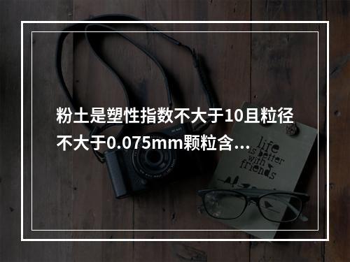 粉土是塑性指数不大于10且粒径不大于0.075mm颗粒含量不