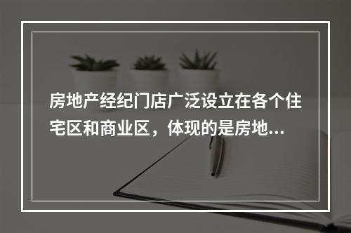 房地产经纪门店广泛设立在各个住宅区和商业区，体现的是房地产经