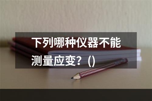 下列哪种仪器不能测量应变？()