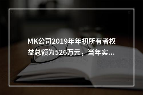 MK公司2019年年初所有者权益总额为526万元，当年实现净