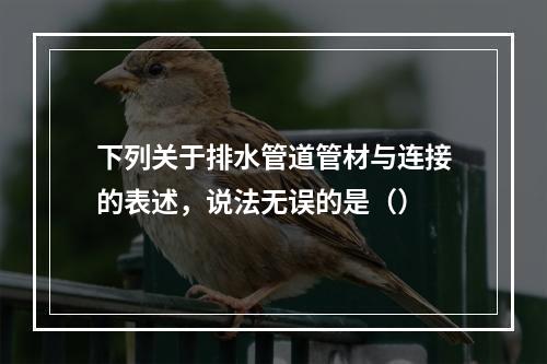 下列关于排水管道管材与连接的表述，说法无误的是（）