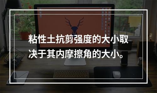 粘性土抗剪强度的大小取决于其内摩擦角的大小。