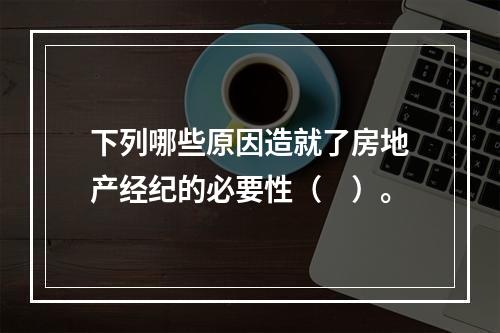 下列哪些原因造就了房地产经纪的必要性（　）。