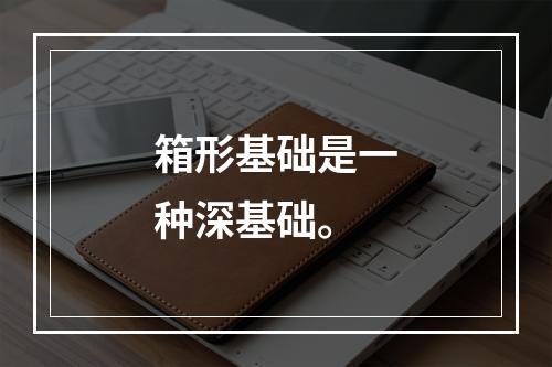 箱形基础是一种深基础。