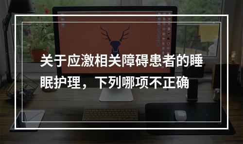 关于应激相关障碍患者的睡眠护理，下列哪项不正确