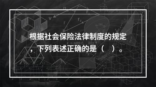 根据社会保险法律制度的规定，下列表述正确的是（　）。