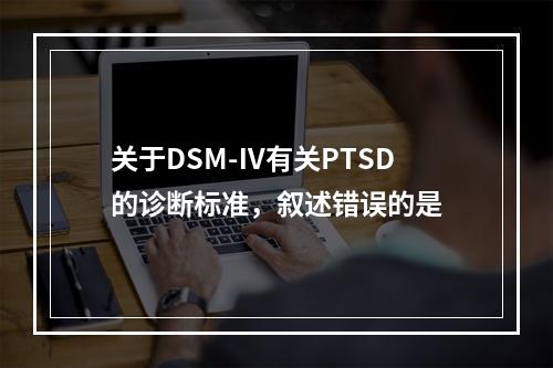 关于DSM-Ⅳ有关PTSD的诊断标准，叙述错误的是