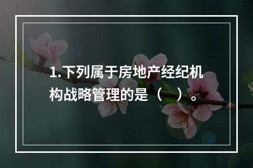 1.下列属于房地产经纪机构战略管理的是（　）。