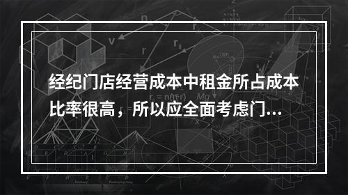 经纪门店经营成本中租金所占成本比率很高，所以应全面考虑门店经