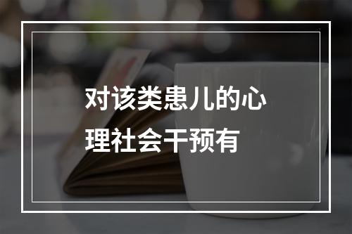 对该类患儿的心理社会干预有