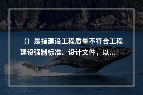 （）是指建设工程质量不符合工程建设强制标准、设计文件，以及承