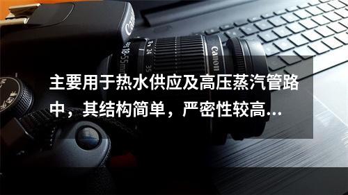 主要用于热水供应及高压蒸汽管路中，其结构简单，严密性较高，制