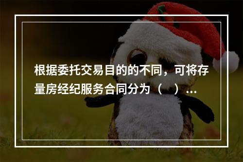 根据委托交易目的的不同，可将存量房经纪服务合同分为（　）。