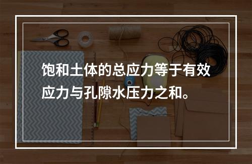 饱和土体的总应力等于有效应力与孔隙水压力之和。