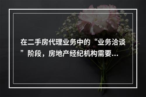 在二手房代理业务中的“业务洽谈”阶段，房地产经纪机构需要做的