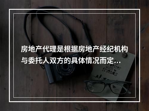 房地产代理是根据房地产经纪机构与委托人双方的具体情况而定的，