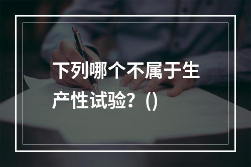 下列哪个不属于生产性试验？()