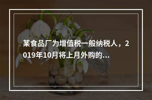 某食品厂为增值税一般纳税人，2019年10月将上月外购的副食