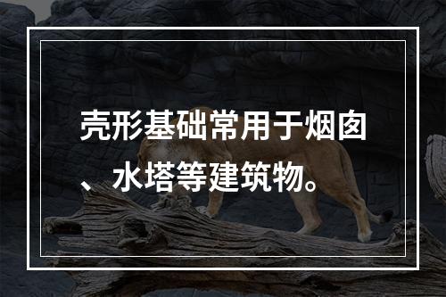 壳形基础常用于烟囱、水塔等建筑物。