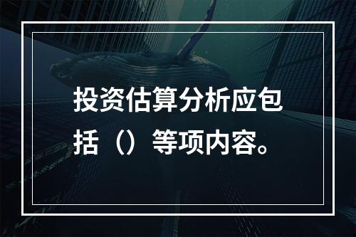 投资估算分析应包括（）等项内容。