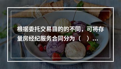 根据委托交易目的的不同，可将存量房经纪服务合同分为（　）。