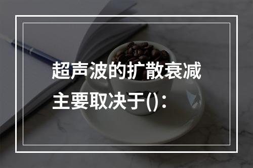 超声波的扩散衰减主要取决于()：