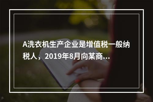 A洗衣机生产企业是增值税一般纳税人，2019年8月向某商场销