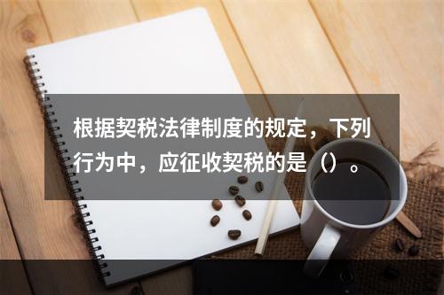 根据契税法律制度的规定，下列行为中，应征收契税的是（）。