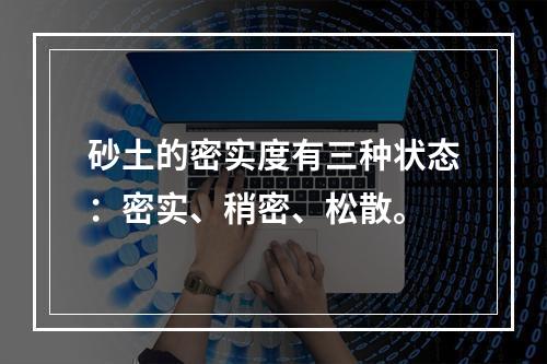 砂土的密实度有三种状态：密实、稍密、松散。