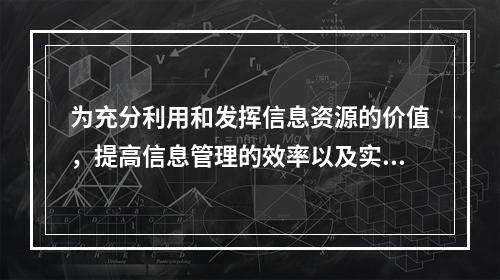 为充分利用和发挥信息资源的价值，提高信息管理的效率以及实现有