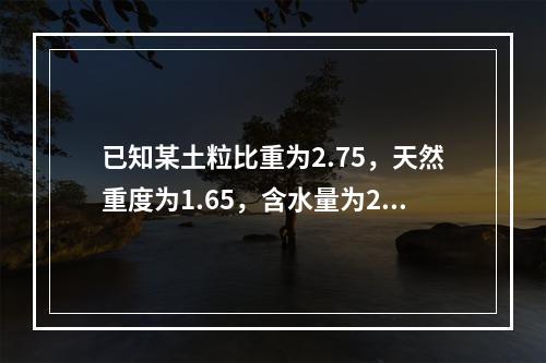 已知某土粒比重为2.75，天然重度为1.65，含水量为25%