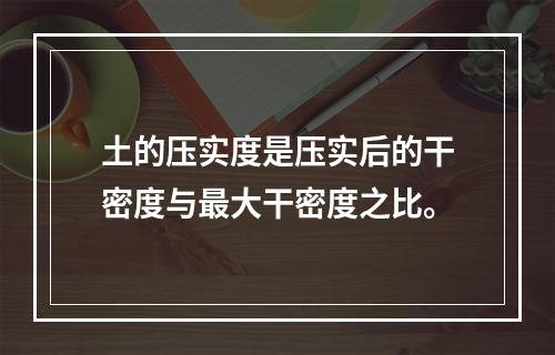 土的压实度是压实后的干密度与最大干密度之比。