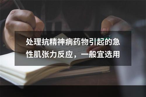 处理抗精神病药物引起的急性肌张力反应，一般宜选用