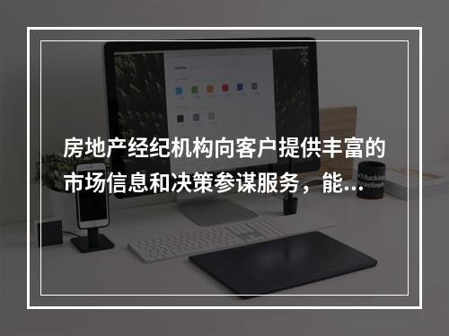 房地产经纪机构向客户提供丰富的市场信息和决策参谋服务，能够