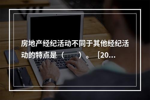 房地产经纪活动不同于其他经纪活动的特点是（　　）。［201