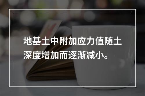 地基土中附加应力值随土深度增加而逐渐减小。