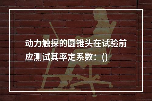 动力触探的圆锥头在试验前应测试其率定系数：()