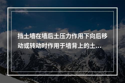 挡土墙在墙后土压力作用下向后移动或转动时作用于墙背上的土压力