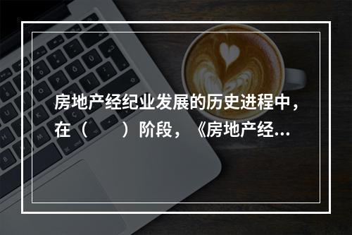 房地产经纪业发展的历史进程中，在（　　）阶段，《房地产经纪