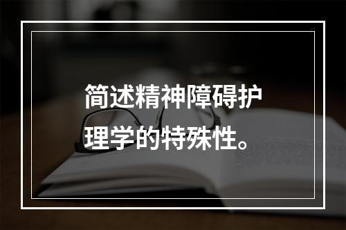 简述精神障碍护理学的特殊性。