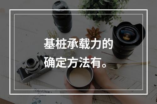 基桩承载力的确定方法有。