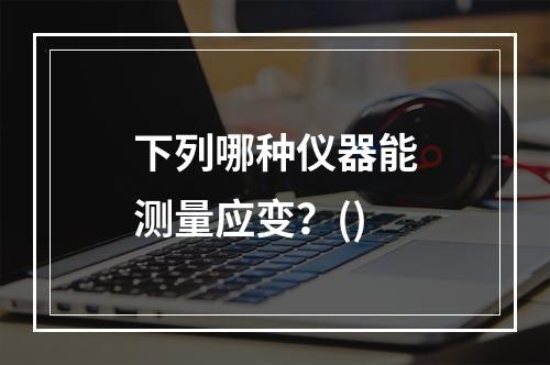 下列哪种仪器能测量应变？()