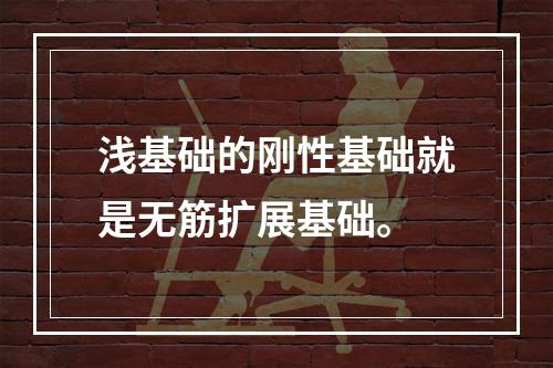 浅基础的刚性基础就是无筋扩展基础。