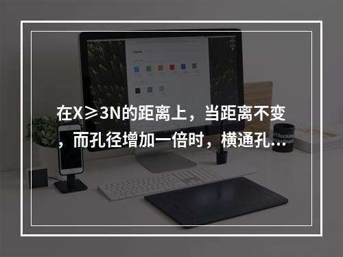 在X≥3N的距离上，当距离不变，而孔径增加一倍时，横通孔的反