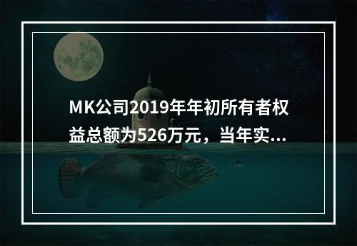 MK公司2019年年初所有者权益总额为526万元，当年实现净